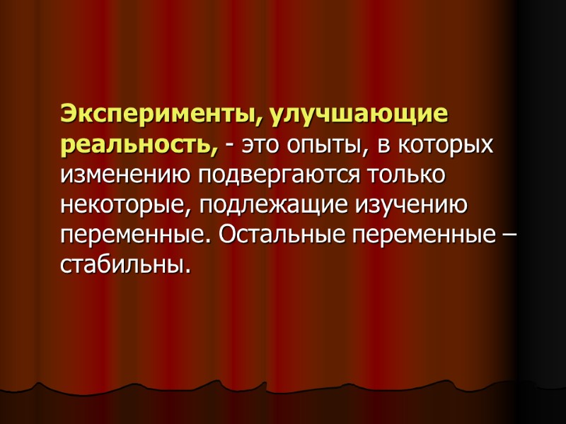Эксперименты, улучшающие реальность, - это опыты, в которых изменению подвергаются только некоторые, подлежащие изучению Эксперименты, улучшающие реальность, - это опыты, в которых изменению подвергаются только некоторые, подлежащие изучению